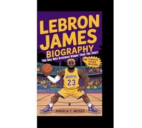 LEBRON JAMES BIOGRAPHY: The Boy Who Dreamed Bigger Than The Court