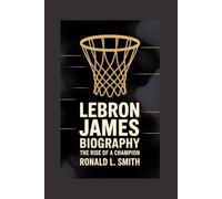 LEBRON JAMES BIOGRAPHY: The Rise of a Champion