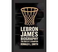 LEBRON JAMES BIOGRAPHY: The Rise of a Champion