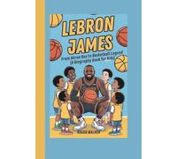 LeBron James: From Akron Boy to Basketball Legend (A Biography Book for Kids)