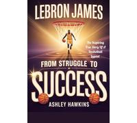 LeBron James: From Struggle To Success: The Inspiring True Story Of A Basketball Legend (Bright Futures: Inspiring Life Stories For Kids)