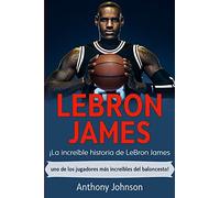 LeBron James: ¡La increíble historia de LeBron James - uno de los jugadores más increíbles del baloncesto!