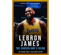 LeBron James: The Chosen One's Reign: The Definitive Story of the King and the Two-Decade Evolution of His Game (The Basketball Legends Series (Collector's Edition))