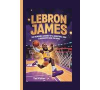 LEBRON JAMES: The Incredible Journey of a Basketball King (A Biography Book for Kids)