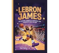 LEBRON JAMES: The Incredible Journey of a Basketball King (A Biography Book for Kids)