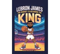LeBron James: The Journey to Becoming the King