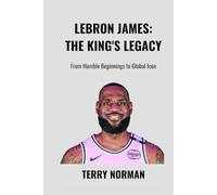 LeBron James: The King's Legacy: From Humble Beginnings to Global Icon (Basketball Royalty: The Players Who Defined the Game)