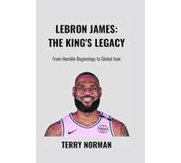 LeBron James: The King's Legacy: From Humble Beginnings to Global Icon (Basketball Royalty: The Players Who Defined the Game)