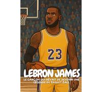 LeBron James: Une biographie inspirante pour les enfants qui croient en leurs rêves