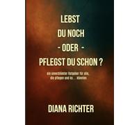 Lebst du noch - oder - pflegst du schon?: Ein unverblümter Überlebensratgeber für diejenigen, die pflegen und ko.... könnten