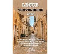 LECCE TRAVEL GUIDE 2026: Beyond the Florence of the South: Your Guide to Baroque Masterpieces, Hidden Gems, Authentic Salento Culture, Coastal Escapes, and Traditional Puglian Cuisine