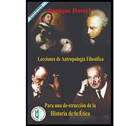 Lecciones de Antropología Filosófica: Para una destrucción de la Historia de la Ética (ENRIQUE DUSSEL - DOCENCIA)