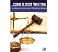 LECCIONES DE DERECHO ADMINISTRATIVO (ACTO ADMINISTRATIVO, PROCEDIMIENTO Y RECURSOS ADMINISTRATIVOS Y CONTENCIOSO-ADMINISTRATIVOS)