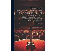 Lecciones De Elocuencia En General, De Elocuencia Forense, De Elocuencia Parlamentaria Y De Improvisación; Volume 2