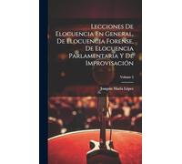 Lecciones De Elocuencia En General, De Elocuencia Forense, De Elocuencia Parlamentaria Y De Improvisación; Volume 2
