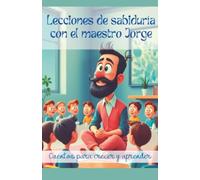 Lecciones de sabiduría con el maestro Jorge: Cuentos para Crecer y Aprender