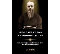 Lecciones de San Maximiliano Kolbe: El sacerdote que murió en lugar de un desconocido en Auschwitz (Serie Lecciones de los Santos)