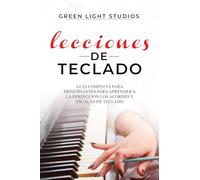 LECCIONES DE TECLADO: Guía Completa para Principiantes para Aprender a la Perfección los Acordes y Escalas de Teclado