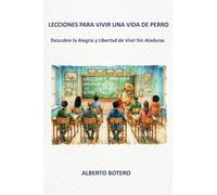 Lecciones Para Vivir Una Vida de Perro: Descubre la Alegría y Libertad de Vivir Sin Ataduras