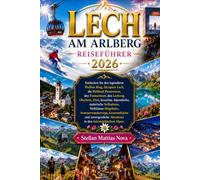 LECH AM ARLBERG REISEFÜHRER 2026: Entdecken Sie den legendären Weißen Ring, Skyspace Lech, die Rüfikopf-Panoramen, den Formarinsee, den Lechweg, ... Weltklasse-Skigebiete, Sommerwanderwege