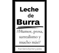 Leche de burra: Poesía, reflexión, surrealismo, humor y mucho más en unos textos muy divertidos que hacen de este libro único y personal.