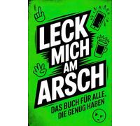 Leck mich am Arsch - Das Buch für alle, die genug haben: Kreatives Austicken Deluxe | Ein Mitmachbuch zum Dampf ablassen & Leute verfluchen - das perfekte Geschenk für alle, die innerlich schreien