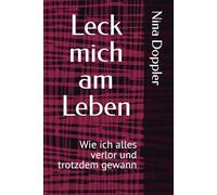 Leck mich am Leben: Wie ich alles verlor und trotzdem gewann