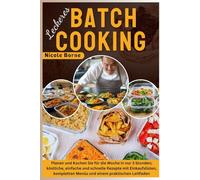 Leckeres Batch Cooking: Planen und Kochen Sie für die Woche in nur 3 Stunden; köstliche, einfache und schnelle Rezepte mit Einkaufslisten, kompletten Menüs und einem praktischen Leitfaden
