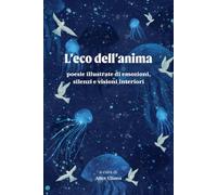 L'eco dell'anima: Poesie illustrate di emozioni, silenzi e visioni interiori