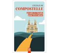 L'école de Compostelle: Prendre le Chemin pour vivre mieux