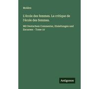 L'école des femmes. La critique de l'école des femmes.: Mit Deutschem Commentar, Einleitungen und Excursen - Tome 10