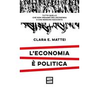 L'economia è politica. Tutto quello che non vediamo dell'economia e nessuno racconta