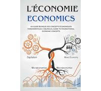 L'ECONOMIE ECONOMICS: Un Guide Bilingue des Concepts Économiques Fondamentaux/ A Bilingual Guide to Foundational Economic Concepts