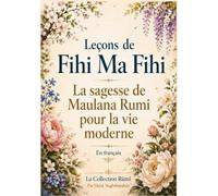 Leçons de Fihi Ma Fihi: En français: La sagesse de Mawlana Rumi pour la vie moderne: Par Hojat Naghshejahan: La Collection Rûmî