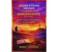 LEÇONS D'ÉTUDE BIBLIQUE POUR ADOLESCENTS (13-19 ANS): Un Guide Pratique De Méditation Pour La Réflexion, La Prière Et L'approfondissement De La Foi Au Quotidien