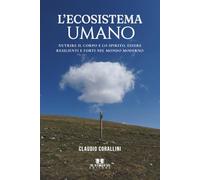L'ecosistema umano: Nutrire il corpo e lo spirito, essere resilienti e forti nel mondo moderno