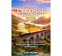 L'Écosse en train 2026: Le guide complet des voyages en train panoramiques dans les Highlands, à Édimbourg, à Glasgow et sur des itinéraires secrets: itinéraires, forfaits, cartes, conseils financier