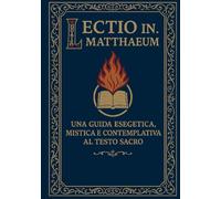 Lectio In Matthaeum: Una Guida Esegetica, Mistica e Contemplativa al Testo Sacro