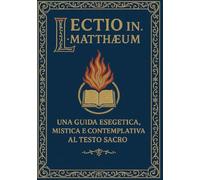 Lectio In Matthaeum: Una Guida Esegetica, Mistica e Contemplativa al Testo Sacro