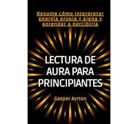 Lectura de aura para principiantes: Resume cómo interpretar energía propia y ajena y aprender a percibirla