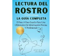 Lectura del Rostro, la Guía Completa: El Paso A Paso Exacto Para Una Obtención De Información Precisa Y Profesional