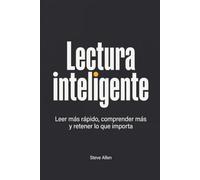 Lectura inteligente: Leer más rápido, comprender más y retener lo que importa (Aprendizaje y reingeniería del pensamiento)