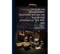 Lecture on Phrenology. Delivered Before the "Rochester Athenaeum," Feb. 9th, 1841