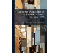 Lectures Delivered at the Bristol Mining School, 1857