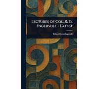 Lectures of Col. R. G. Ingersoll - Latest