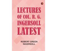 Lectures of Col. R. G. Ingersoll - Latest