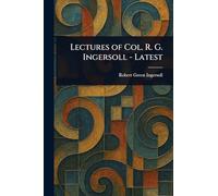 Lectures of Col. R. G. Ingersoll - Latest