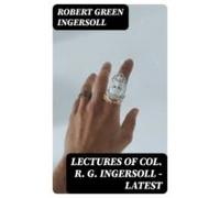 Lectures Of Col. R. G. Ingersoll - Latest (ebook)