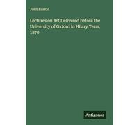 Lectures on Art Delivered before the University of Oxford in Hilary Term, 1870