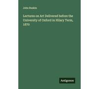 Lectures on Art Delivered before the University of Oxford in Hilary Term, 1870